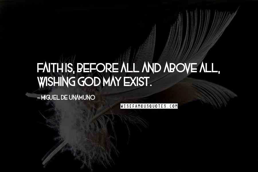 Miguel De Unamuno Quotes: Faith is, before all and above all, wishing God may exist.
