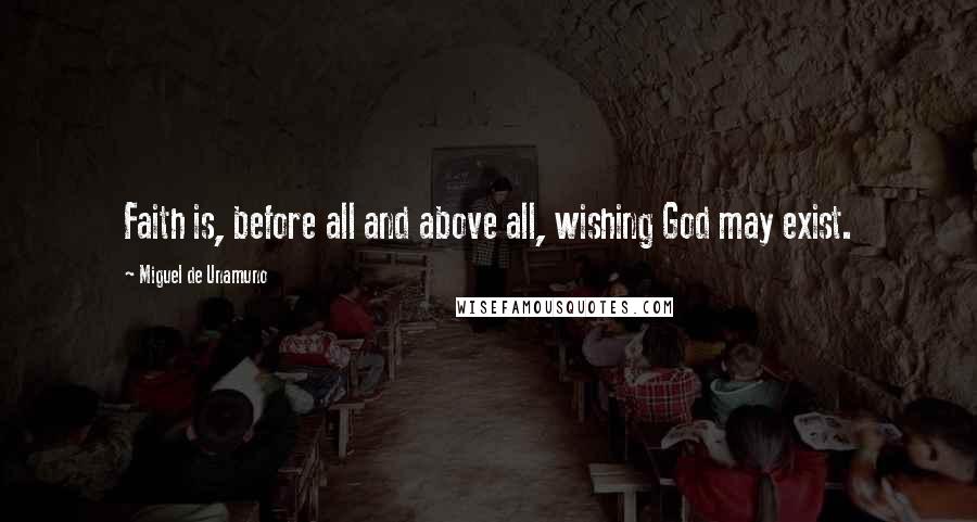 Miguel De Unamuno Quotes: Faith is, before all and above all, wishing God may exist.