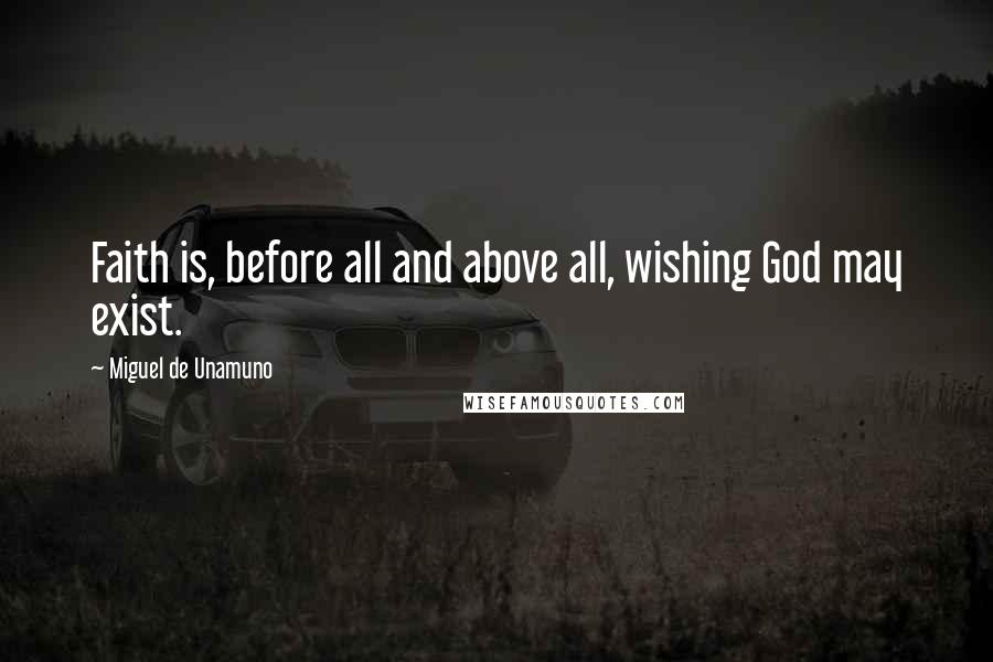 Miguel De Unamuno Quotes: Faith is, before all and above all, wishing God may exist.