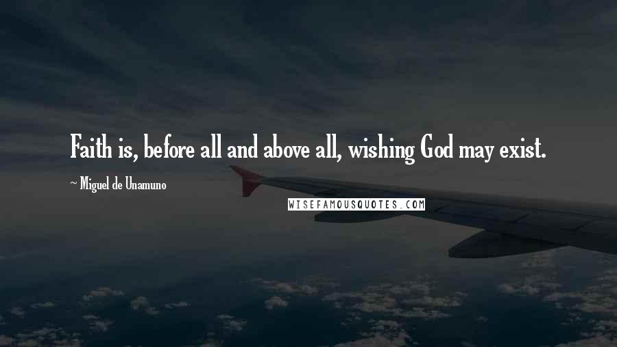 Miguel De Unamuno Quotes: Faith is, before all and above all, wishing God may exist.