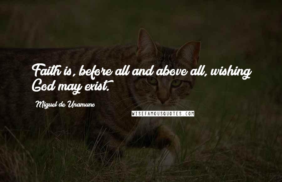 Miguel De Unamuno Quotes: Faith is, before all and above all, wishing God may exist.