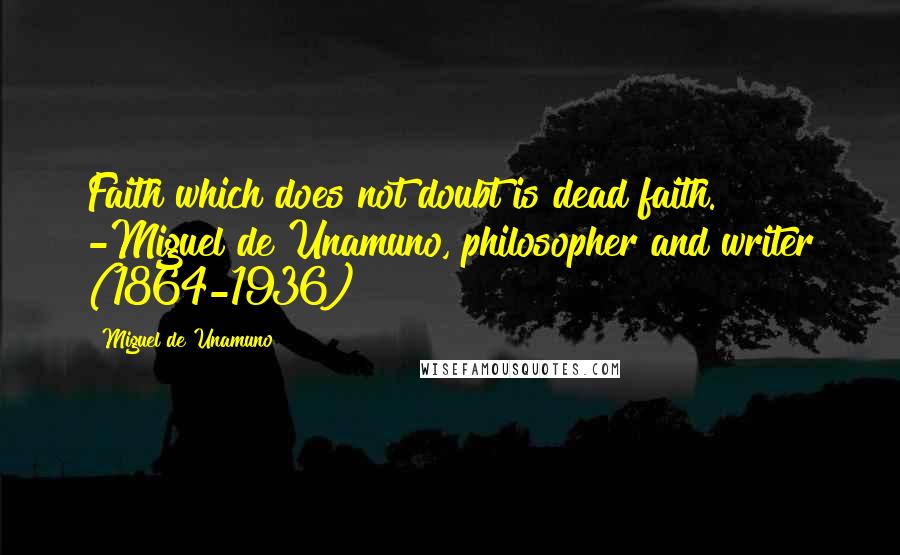 Miguel De Unamuno Quotes: Faith which does not doubt is dead faith. -Miguel de Unamuno, philosopher and writer (1864-1936)