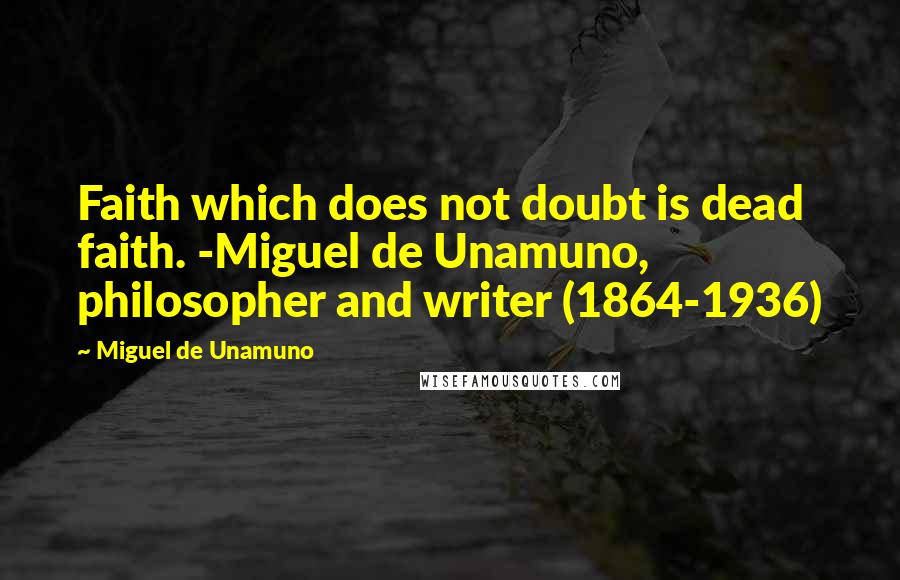 Miguel De Unamuno Quotes: Faith which does not doubt is dead faith. -Miguel de Unamuno, philosopher and writer (1864-1936)