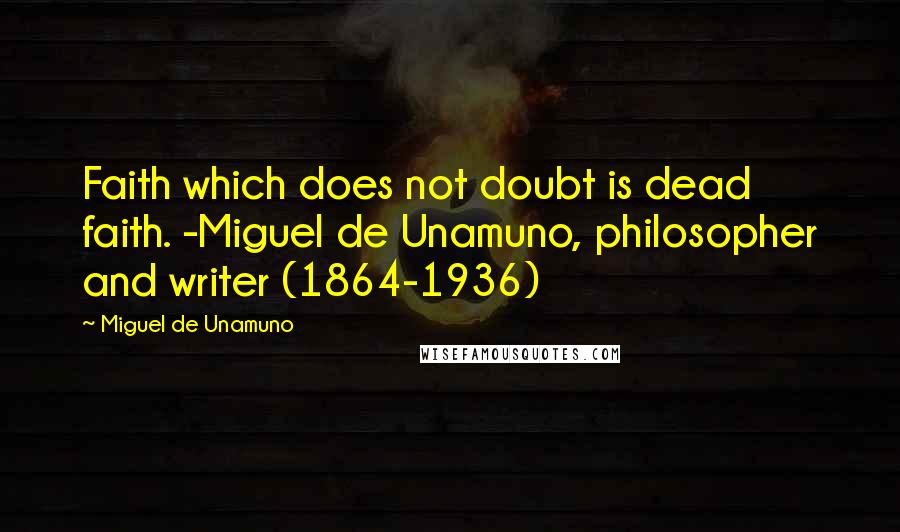 Miguel De Unamuno Quotes: Faith which does not doubt is dead faith. -Miguel de Unamuno, philosopher and writer (1864-1936)