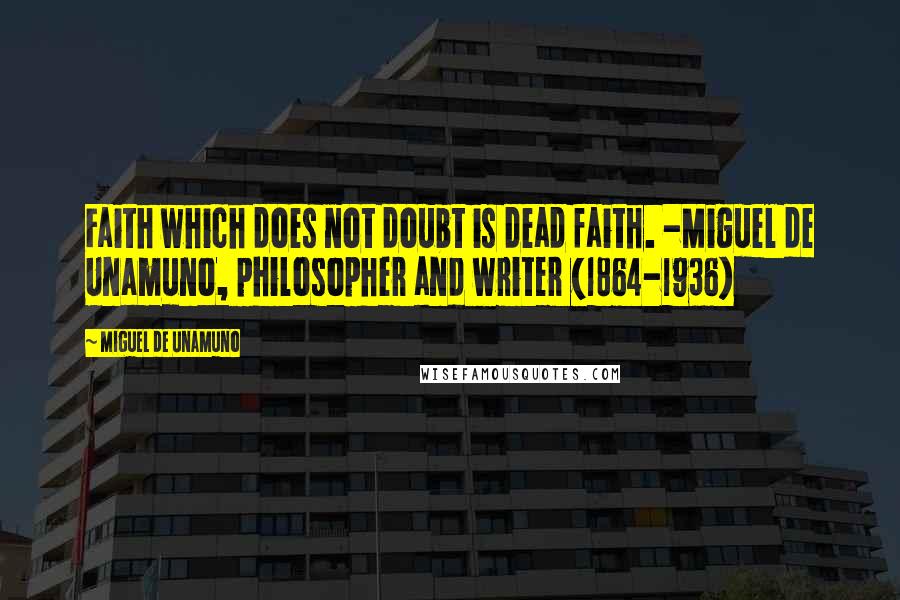 Miguel De Unamuno Quotes: Faith which does not doubt is dead faith. -Miguel de Unamuno, philosopher and writer (1864-1936)