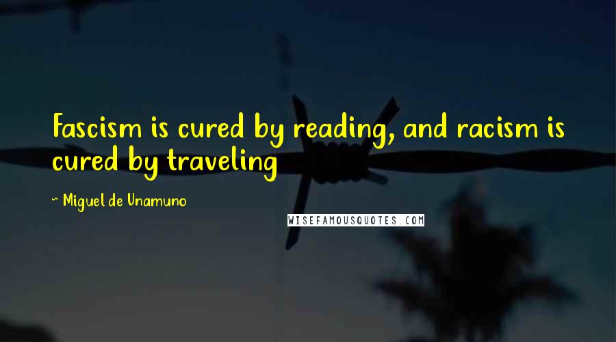 Miguel De Unamuno Quotes: Fascism is cured by reading, and racism is cured by traveling