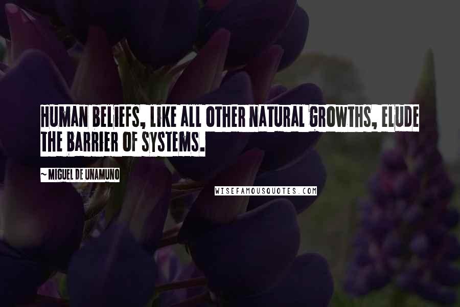 Miguel De Unamuno Quotes: Human beliefs, like all other natural growths, elude the barrier of systems.
