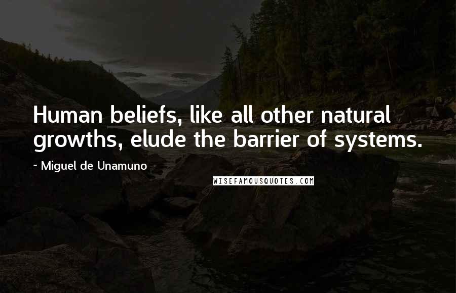 Miguel De Unamuno Quotes: Human beliefs, like all other natural growths, elude the barrier of systems.