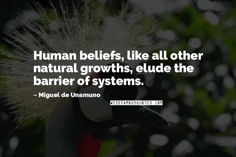 Miguel De Unamuno Quotes: Human beliefs, like all other natural growths, elude the barrier of systems.