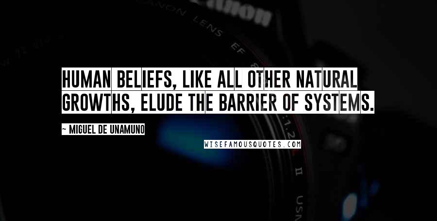 Miguel De Unamuno Quotes: Human beliefs, like all other natural growths, elude the barrier of systems.