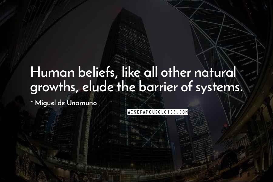 Miguel De Unamuno Quotes: Human beliefs, like all other natural growths, elude the barrier of systems.