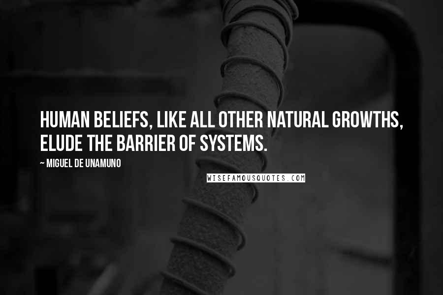 Miguel De Unamuno Quotes: Human beliefs, like all other natural growths, elude the barrier of systems.