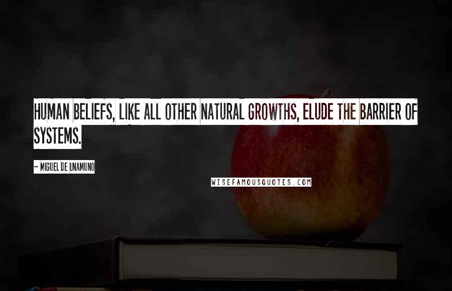 Miguel De Unamuno Quotes: Human beliefs, like all other natural growths, elude the barrier of systems.