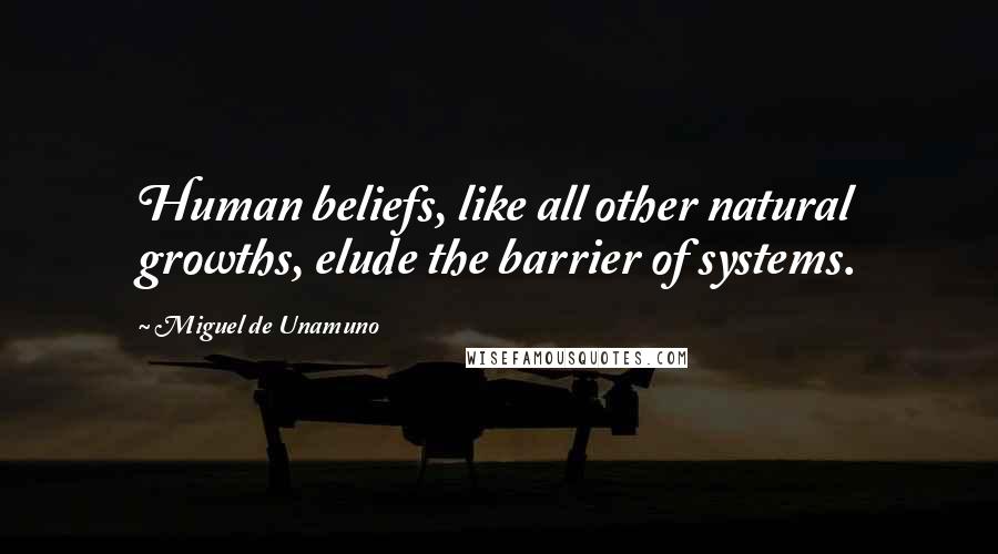 Miguel De Unamuno Quotes: Human beliefs, like all other natural growths, elude the barrier of systems.