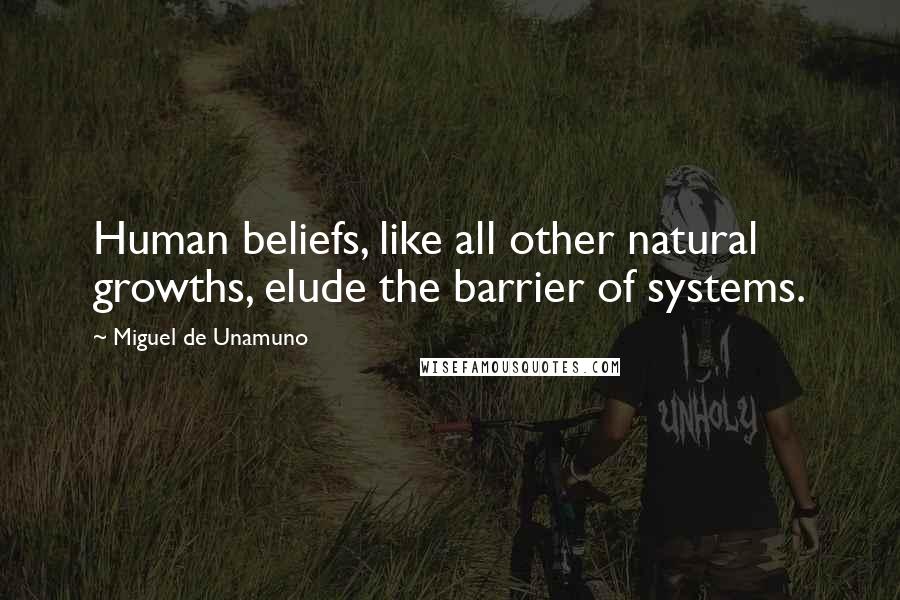 Miguel De Unamuno Quotes: Human beliefs, like all other natural growths, elude the barrier of systems.