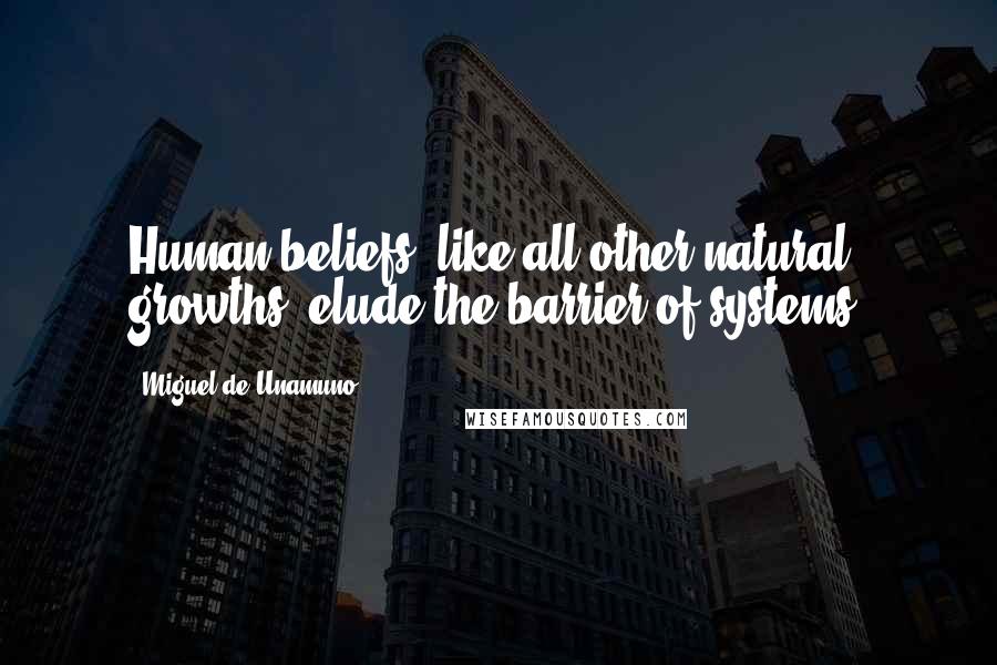 Miguel De Unamuno Quotes: Human beliefs, like all other natural growths, elude the barrier of systems.