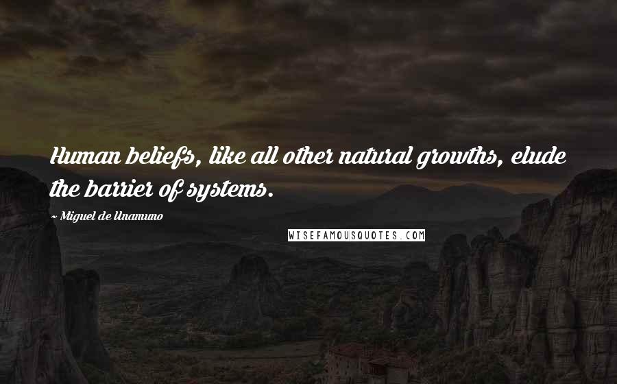 Miguel De Unamuno Quotes: Human beliefs, like all other natural growths, elude the barrier of systems.