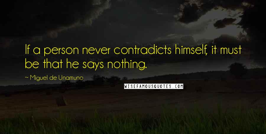 Miguel De Unamuno Quotes: If a person never contradicts himself, it must be that he says nothing.