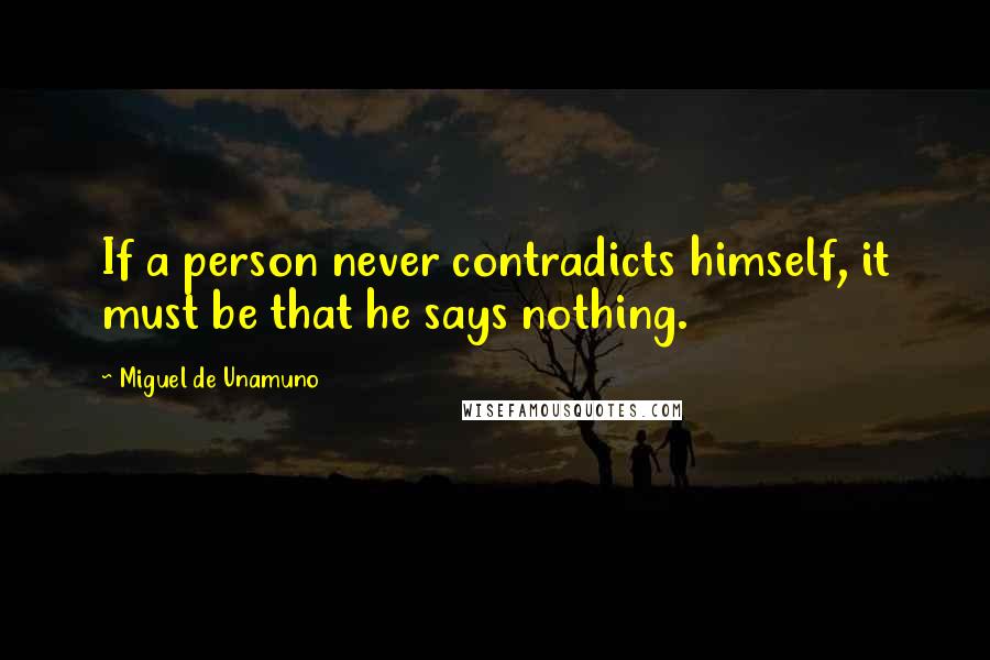 Miguel De Unamuno Quotes: If a person never contradicts himself, it must be that he says nothing.