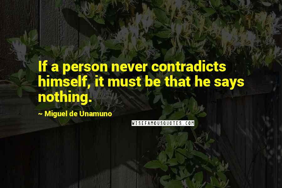 Miguel De Unamuno Quotes: If a person never contradicts himself, it must be that he says nothing.