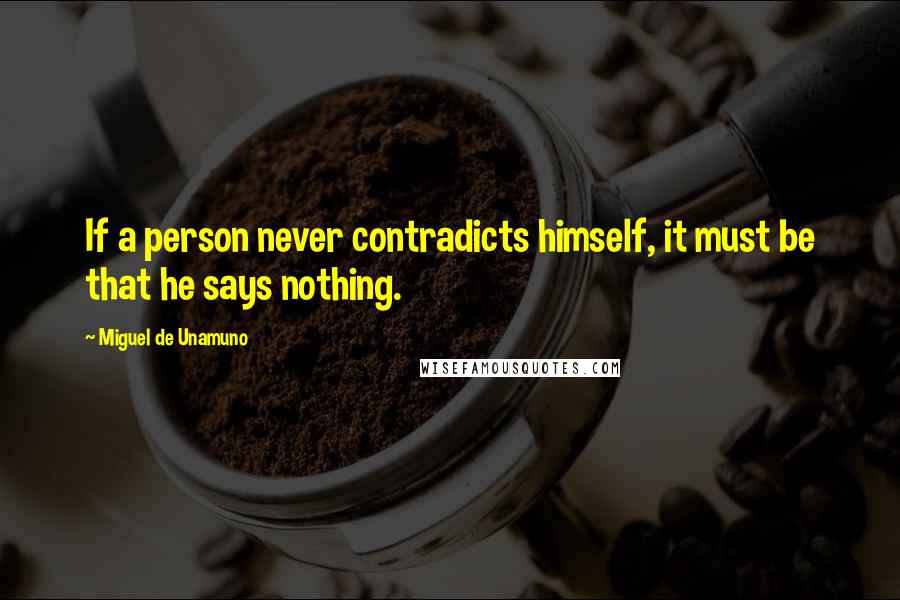 Miguel De Unamuno Quotes: If a person never contradicts himself, it must be that he says nothing.