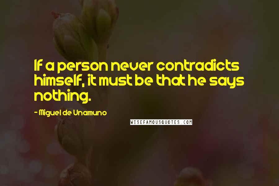 Miguel De Unamuno Quotes: If a person never contradicts himself, it must be that he says nothing.