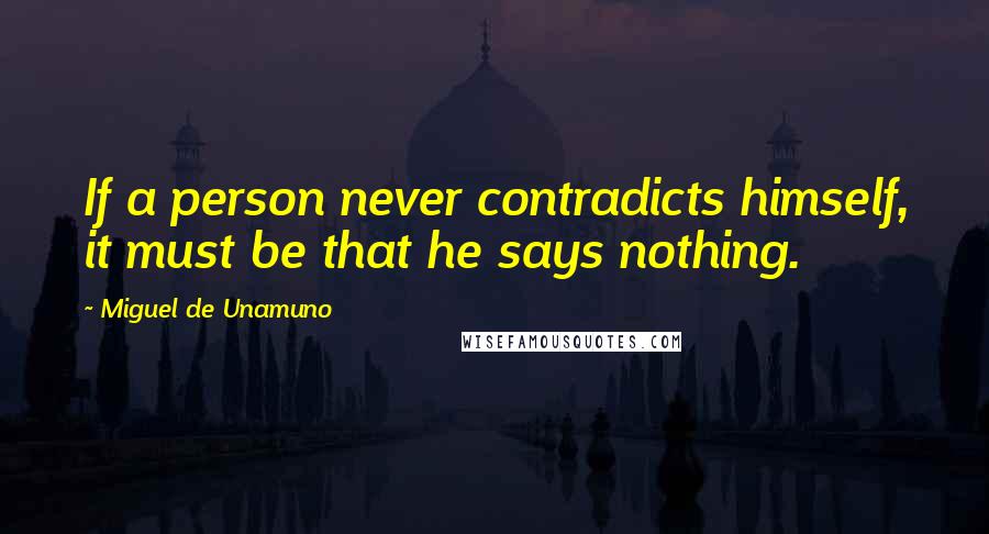 Miguel De Unamuno Quotes: If a person never contradicts himself, it must be that he says nothing.