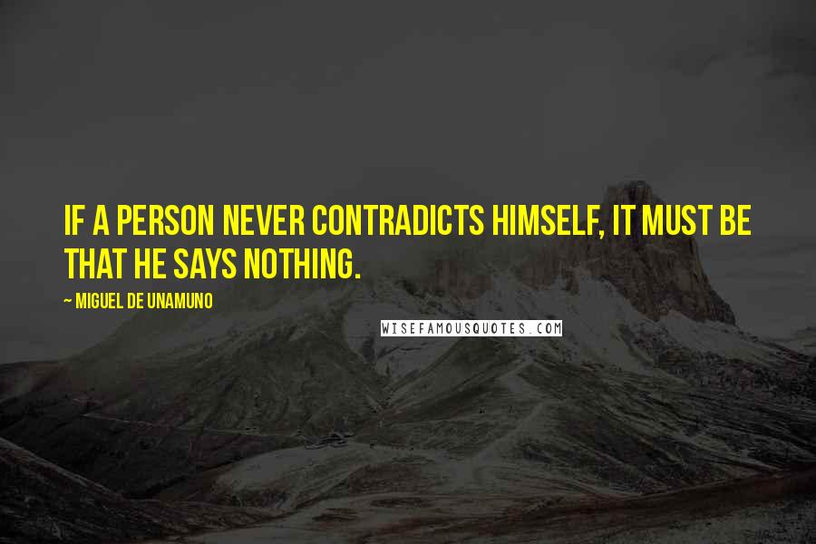 Miguel De Unamuno Quotes: If a person never contradicts himself, it must be that he says nothing.