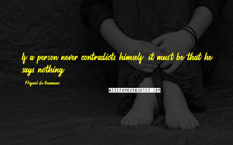 Miguel De Unamuno Quotes: If a person never contradicts himself, it must be that he says nothing.