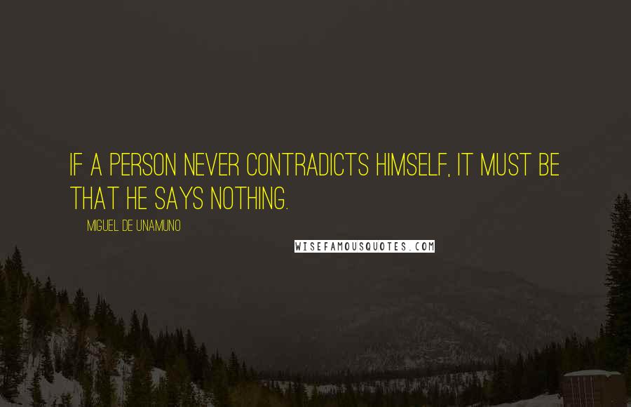 Miguel De Unamuno Quotes: If a person never contradicts himself, it must be that he says nothing.