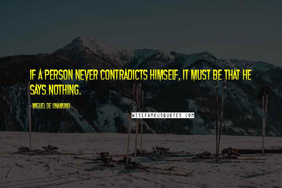 Miguel De Unamuno Quotes: If a person never contradicts himself, it must be that he says nothing.