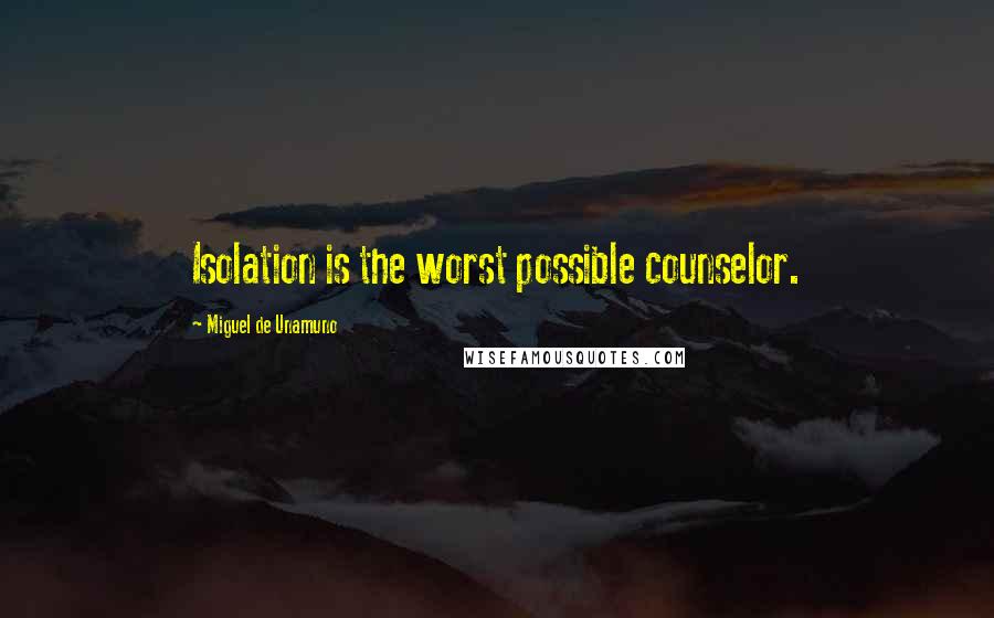 Miguel De Unamuno Quotes: Isolation is the worst possible counselor.