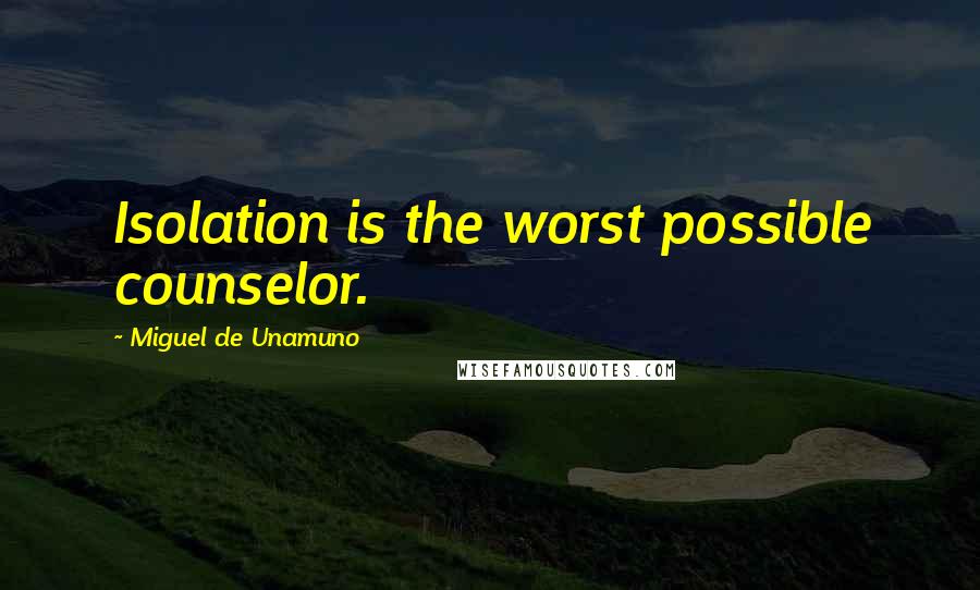 Miguel De Unamuno Quotes: Isolation is the worst possible counselor.