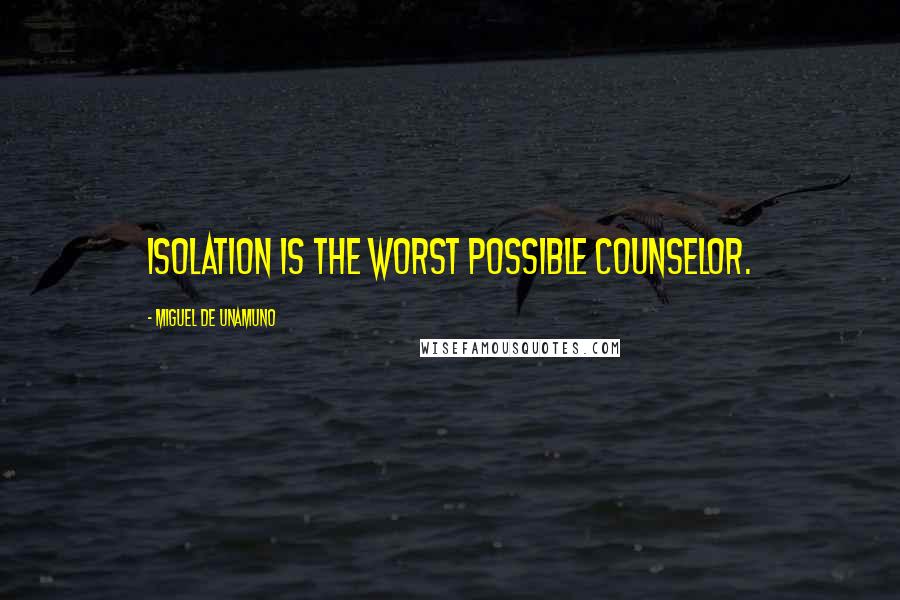 Miguel De Unamuno Quotes: Isolation is the worst possible counselor.