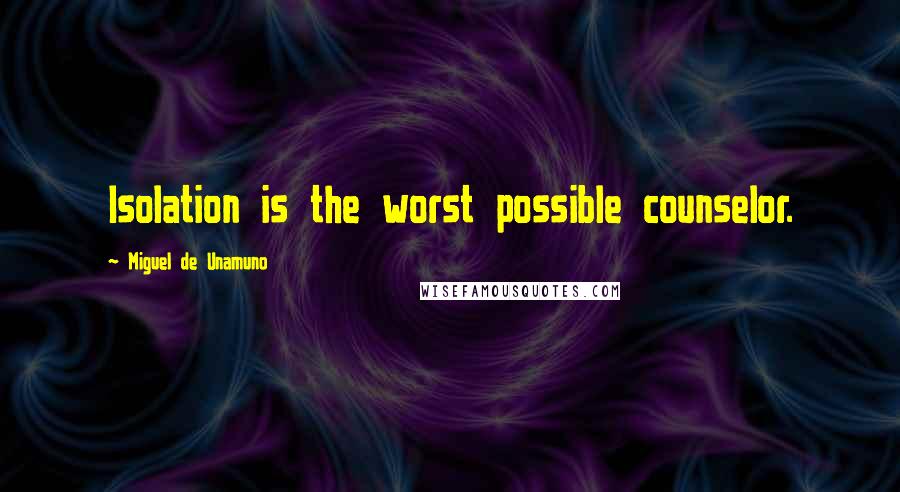 Miguel De Unamuno Quotes: Isolation is the worst possible counselor.