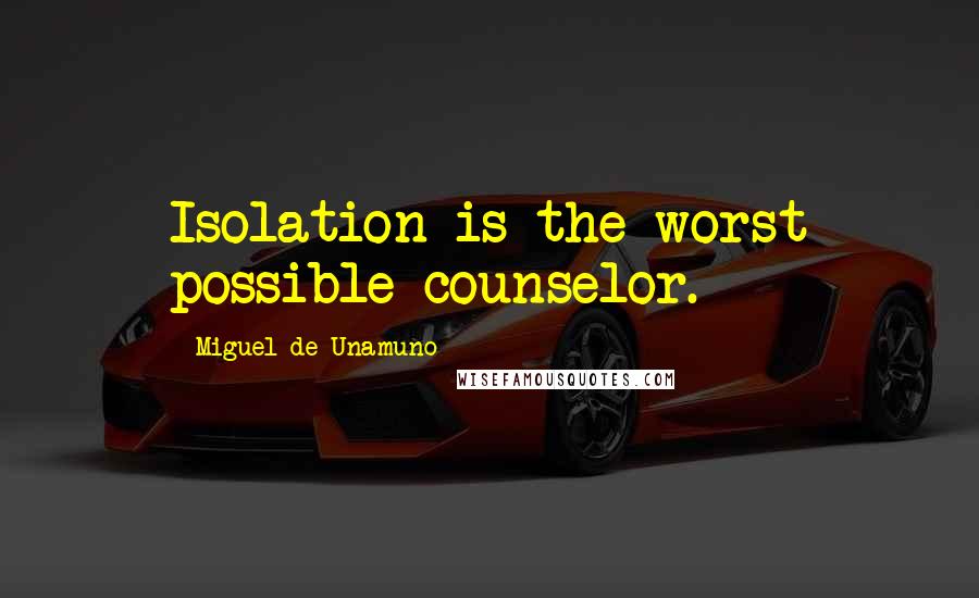 Miguel De Unamuno Quotes: Isolation is the worst possible counselor.