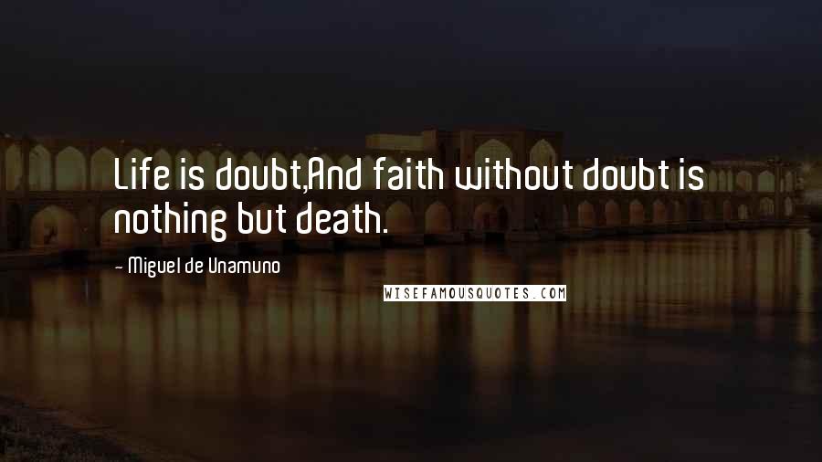 Miguel De Unamuno Quotes: Life is doubt,And faith without doubt is nothing but death.