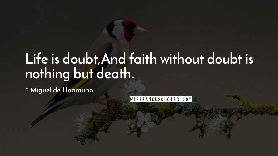 Miguel De Unamuno Quotes: Life is doubt,And faith without doubt is nothing but death.