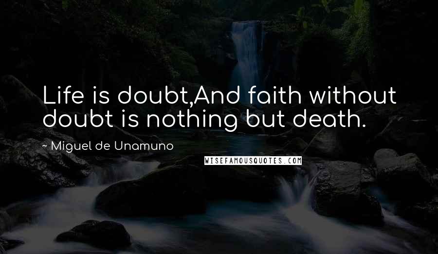 Miguel De Unamuno Quotes: Life is doubt,And faith without doubt is nothing but death.