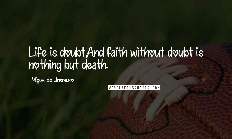 Miguel De Unamuno Quotes: Life is doubt,And faith without doubt is nothing but death.