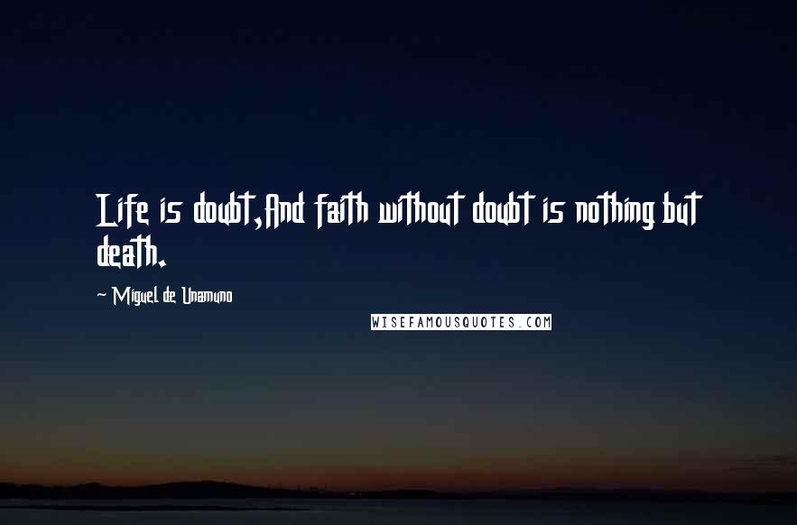 Miguel De Unamuno Quotes: Life is doubt,And faith without doubt is nothing but death.