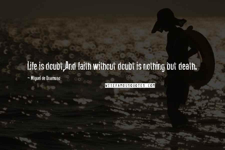 Miguel De Unamuno Quotes: Life is doubt,And faith without doubt is nothing but death.