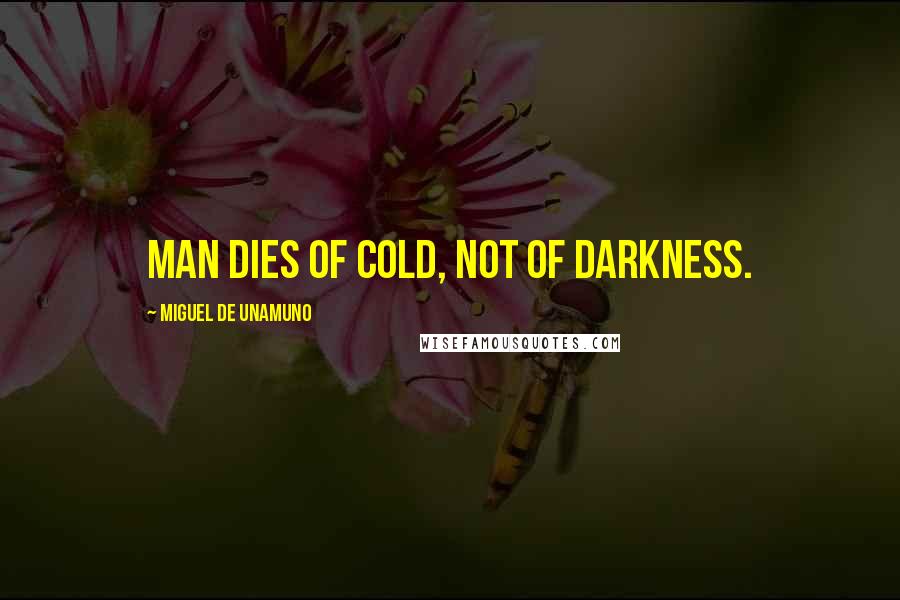 Miguel De Unamuno Quotes: Man dies of cold, not of darkness.