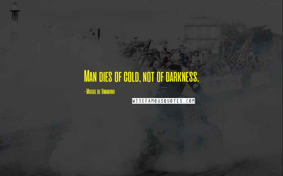 Miguel De Unamuno Quotes: Man dies of cold, not of darkness.