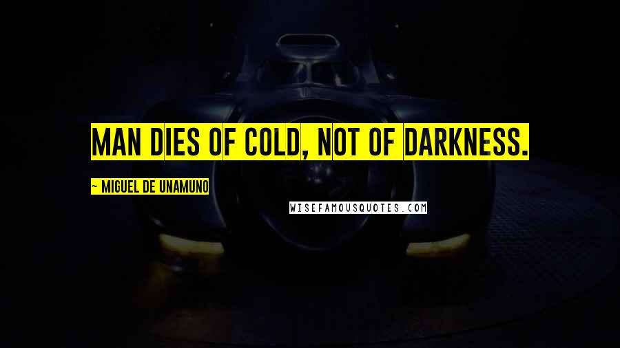 Miguel De Unamuno Quotes: Man dies of cold, not of darkness.