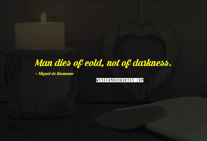 Miguel De Unamuno Quotes: Man dies of cold, not of darkness.