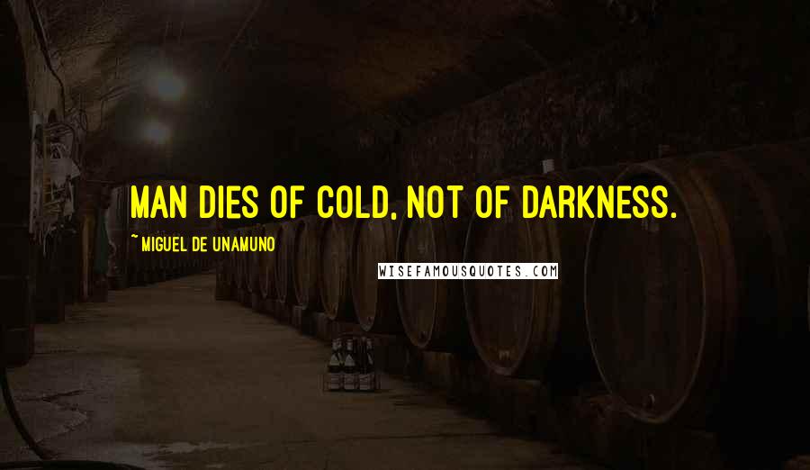 Miguel De Unamuno Quotes: Man dies of cold, not of darkness.