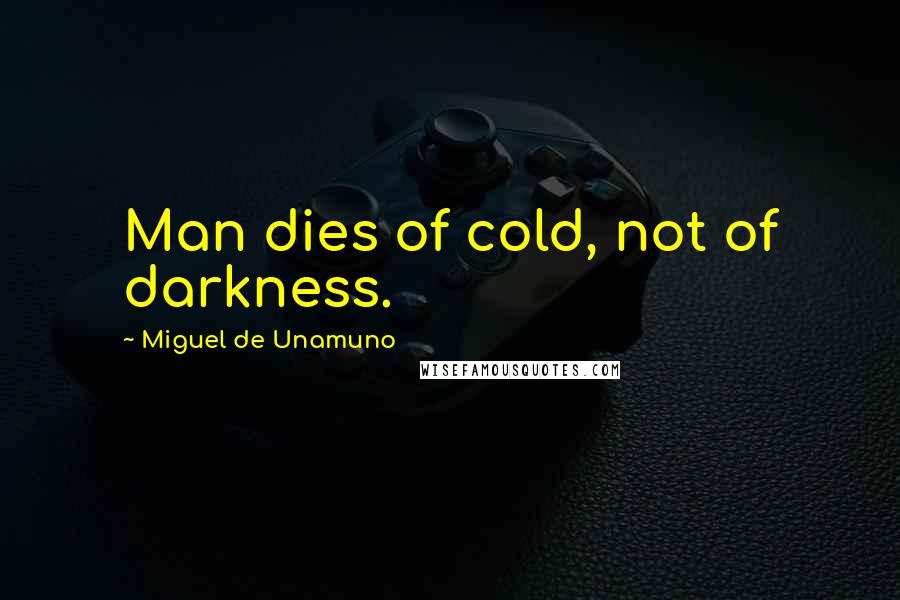 Miguel De Unamuno Quotes: Man dies of cold, not of darkness.