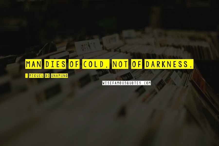 Miguel De Unamuno Quotes: Man dies of cold, not of darkness.