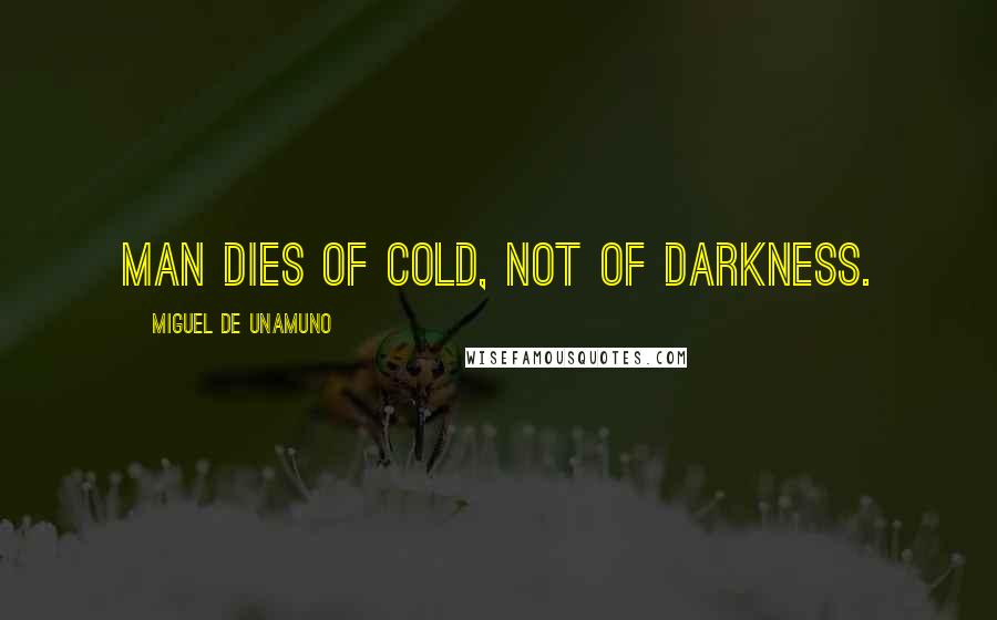 Miguel De Unamuno Quotes: Man dies of cold, not of darkness.